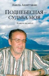 Ахметшин Н.Х. - Поднебесная - судьба моя. Книга памяти