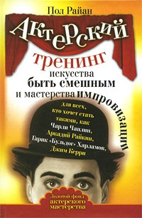 Райан Пол - Актерский тренинг искусства быть смешным и мастерства импровизации. "Золотой фонд актерского мастерства"