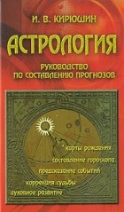Игорь Кирюшин - Астрология. Руководство по составлению прогнозов
