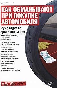 Алексей Гладкий - Как обманывают при покупке автомобиля. Руководство для экономных