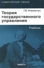 Атаманчук Г.В. - Теория государственного управления: Учебник