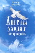 Виктор Лихачев - Ангелы уходят не прощаясь