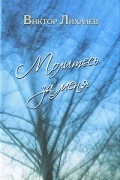 Виктор Лихачев - Молитесь за меня