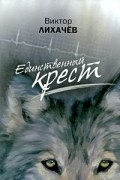 Виктор Лихачев - Единственный крест