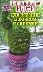  - Оригинальные идеи для вязания крючком и спицами