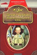 Печерская А.Н. - Дети - герои Великой Отечественной войны (сборник)