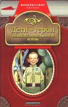 Печерская А.Н. - Дети - герои Великой Отечественной войны (сборник)