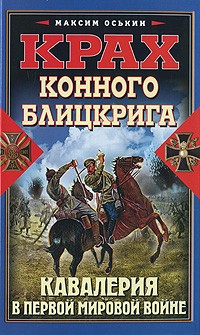 Максим Оськин - Крах конного блицкрига. Кавалерия в Первой Мировой войне