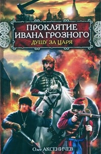 Олег Аксёничев - Проклятие Ивана Грозного. Душу за Царя