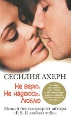 Сесилия Ахерн - Не верю. Не надеюсь. Люблю