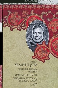 Эрнест Хемингуэй - Зеленые холмы Африки. Иметь и не иметь. Праздник, который всегда с тобой (сборник)