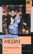 Сомерсет Моэм - Космополиты. Рассказы (сборник)
