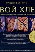 Ришар Бертине - Свой хлеб. Удивительное искусство и простое удовольствие