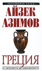 Айзек Азимов - Греция. От Античности до современности