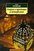Рене Генон - Очерки о традиции и метафизике