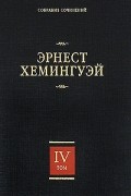 Эрнест Хемингуэй. Собрание сочинений. В 7 томах. Том 4. Зеленые холмы Африки. Иметь и не иметь. Праздник, который всегда с тобой