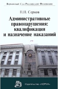 Серков Петр Павлович - Административные правонарушения: квалификация и назначение наказаний