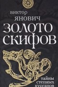 Янович В.С. - Золото скифов. Тайны степных курганов