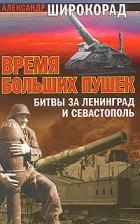  - Время больших пушек. Битвы за Ленинград и Севастополь