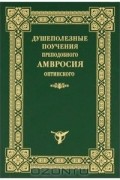 Преподобный Амвросий Оптинский - Душеполезные поучения Амвросия Оптинского