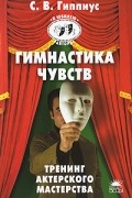 Гимнастика чувств. Тренинг актерского мастерства (100%-способ)