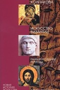 Галина Колпакова - Искусство Византии. Ранний и средний периоды