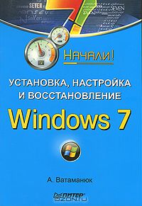 Александр Ватаманюк - Установка, настройка и восстановление Windows 7. Начали!