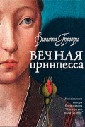 Филиппа Грегори - Вечная принцесса