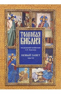 Лопухин А. - Толковая Библия. Новый завет. В 7 томах. Том 7. Деяния. Соборные послания. Откровения Иоанна Богослова