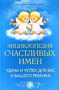 Аркадий Любецкий - Энциклопедия счастливых имен. Удача и успех для вас и вашего ребенка