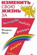 Флоренс Шинн - Как изменить свою жизнь за 7 дней