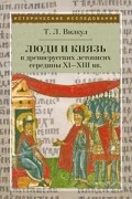 Татьяна Вилкул - Люди и князь в древнерусских летописях середины XI—XIII вв.