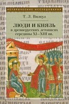 Татьяна Вилкул - Люди и князь в древнерусских летописях середины XI—XIII вв.
