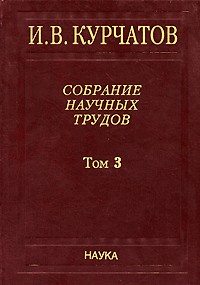 Игорь Курчатов - Курчатов И. В. Собрание науч. тр. В 6т. Т. 3. Атомный проект. Ядерные реакторы. 2009