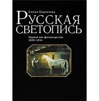 Бархатова Е. - Русская светопись. Первый век фотоискусства. 1839 – 1914 гг.