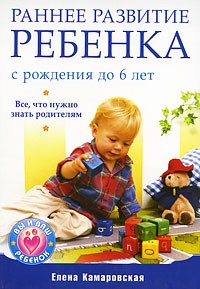 Елена Камаровская - Раннее развитие ребенка с рождения до 6 лет. Все, что нужно знать родителям