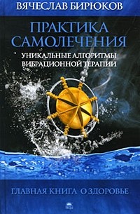 Бирюков В. - Практика самолечения. Уникальные алгоритмы вибрационной терапии