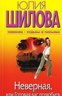Юлия Шилова - Неверная, или Готовая вас полюбить