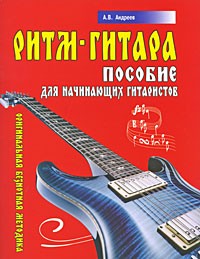 Александр Владимирович Андреев - Ритм-гитара. Пособие для начинающих гитаристов. Оригинальная безнотная методика