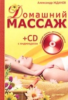 А. Жданов - Домашний массаж. Простые техники, доступные каждому (+ CD-ROM)