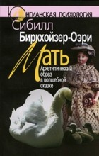 Сибилл Биркхойзер-Оэри - Мать. Архетипический образ в волшебной сказке