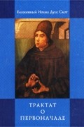 Блаж. Иоанн Дунс Скот. - Трактат о Первоначале (сборник)