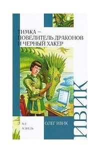 Олег Ивик - Тимка - Повелитель Драконов и Черный Хакер