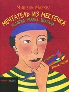 Маркел М. - Мечтатель из местечка. История Марка Шагала