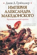 Джон Д. Грэйнджер - Империя Александра Македонского. Крушение великой державы