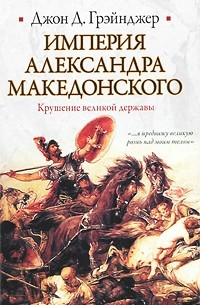 Джон Д. Грэйнджер - Империя Александра Македонского. Крушение великой державы