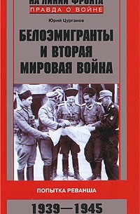 Цурганов Ю.С. - Белоэмигранты и Вторая мировая война. Попытка реванша. 1939-1945