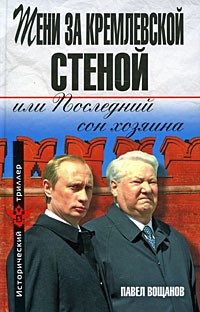 Павел Вощанов - Тени за Кремлевской стеной, или Последний сон хозяина