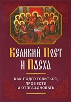  - Великий Пост и Пасха. Как подготовиться, провести и отпраздновать