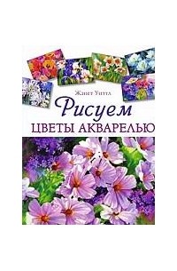 Уиттл Ж. - Рисуем цветы акварелью
